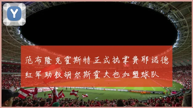 范布隆克霍斯特正式执掌费耶诺德红军助教胡尔斯霍夫也加盟球队