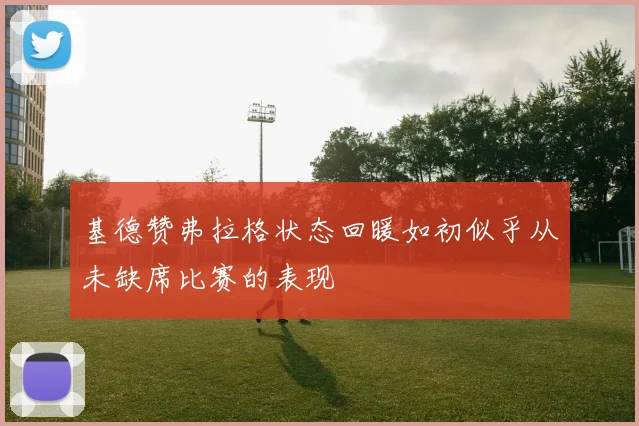 基德赞弗拉格状态回暖如初似乎从未缺席比赛的表现