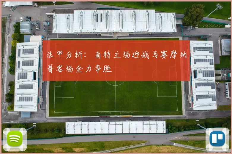 法甲分析：南特主场迎战马赛摩纳哥客场全力争胜