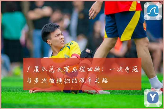 广厦队总决赛历程回顾：一次夺冠与多次被横扫的艰辛之路