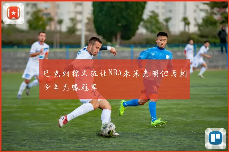 巴克利称文班让NBA未来光明但马刺今年无缘冠军