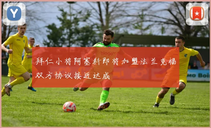 拜仁小将阿塞科即将加盟法兰克福双方协议接近达成