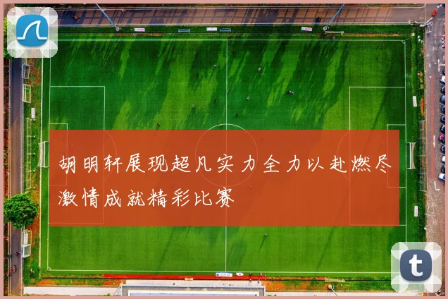 胡明轩展现超凡实力全力以赴燃尽激情成就精彩比赛