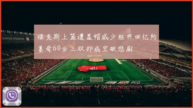 福克斯上篮遭盖帽威少经典回忆约基奇60分三双却成空砍悲剧