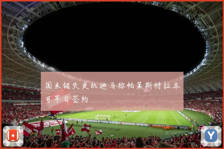 国米错失良机迪马称帕莱斯特拉本可早日签约