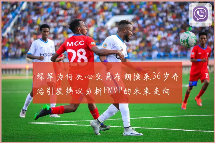 绿军为何决心交易布朗换来36岁乔治引发热议分析FMVP的未来走向