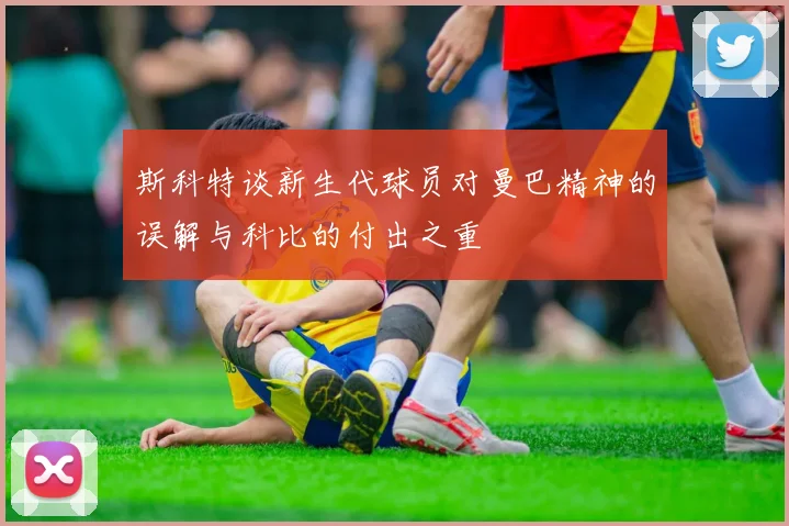 斯科特谈新生代球员对曼巴精神的误解与科比的付出之重