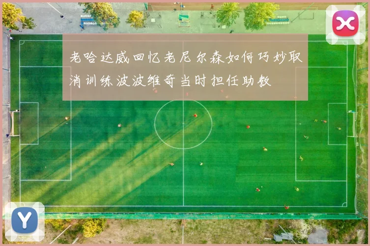 老哈达威回忆老尼尔森如何巧妙取消训练波波维奇当时担任助教